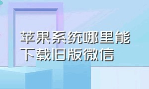 苹果系统哪里能下载旧版微信