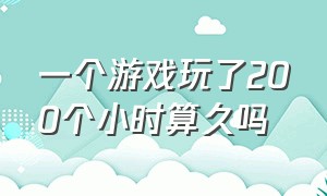 一个游戏玩了200个小时算久吗