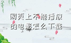 网页上不能播放的电影怎么下载