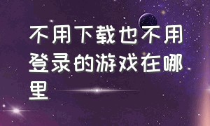 不用下载也不用登录的游戏在哪里