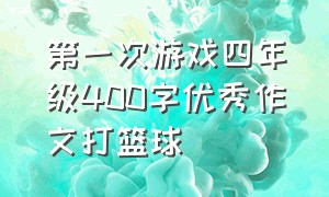 第一次游戏四年级400字优秀作文打篮球