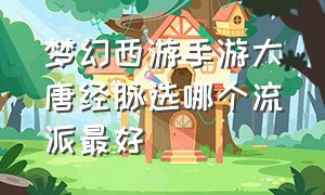 梦幻西游手游大唐经脉选哪个流派最好