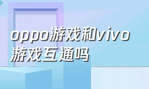 oppo游戏和vivo游戏互通吗