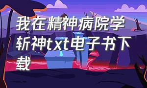 我在精神病院学斩神txt电子书下载