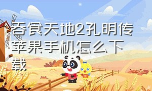 吞食天地2孔明传苹果手机怎么下载