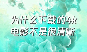 为什么下载的4k电影不是很清晰