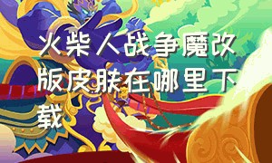 火柴人战争魔改版皮肤在哪里下载