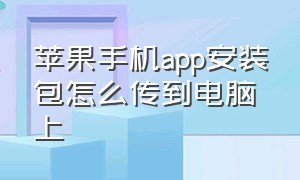 苹果手机app安装包怎么传到电脑上