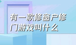 有一款修窗户修门游戏叫什么