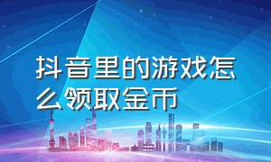 抖音里的游戏怎么领取金币