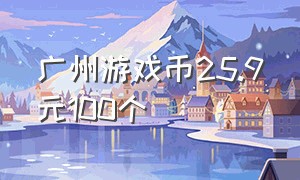 广州游戏币25.9元100个