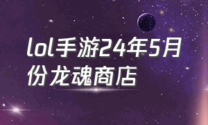 lol手游24年5月份龙魂商店