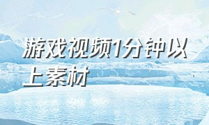 游戏视频1分钟以上素材