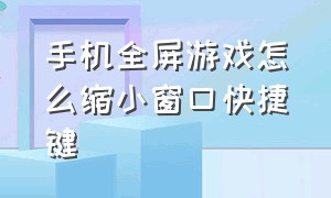 手机全屏游戏怎么缩小窗口快捷键