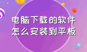 电脑下载的软件怎么安装到平板