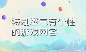 特别骚气有个性的游戏网名