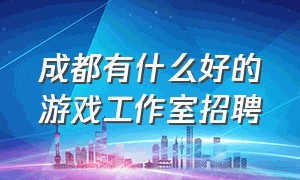 成都有什么好的游戏工作室招聘