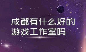 成都有什么好的游戏工作室吗