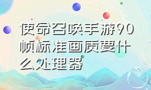 使命召唤手游90帧标准画质要什么处理器