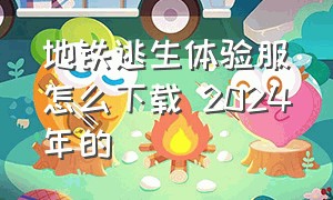 地铁逃生体验服怎么下载 2024年的