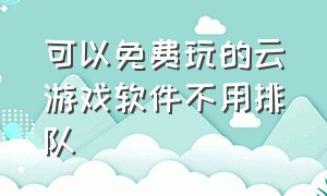 可以免费玩的云游戏软件不用排队