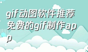 gif动图软件推荐免费的gif制作app