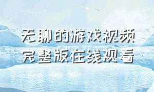 无聊的游戏视频完整版在线观看