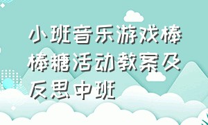 小班音乐游戏棒棒糖活动教案及反思中班