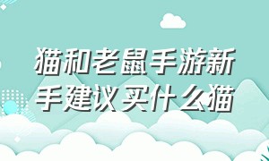 猫和老鼠手游新手建议买什么猫