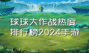 球球大作战热度排行榜2024手游