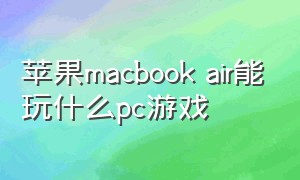 苹果macbook air能玩什么pc游戏