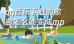 qq音乐下载的歌曲怎么能变成mp3