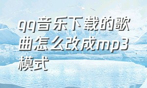 qq音乐下载的歌曲怎么改成mp3模式