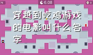 穿越到吃鸡游戏的电影叫什么名字