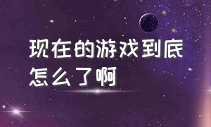 现在的游戏到底怎么了啊