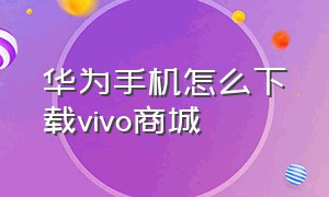 华为手机怎么下载vivo商城