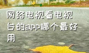 网络电视看电视台的app哪个最好用