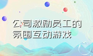 公司激励员工的氛围互动游戏