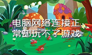 电脑网络连接正常却玩不了游戏