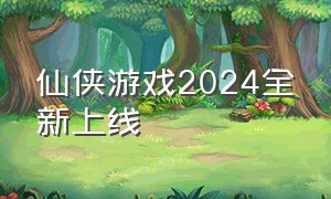 仙侠游戏2024全新上线