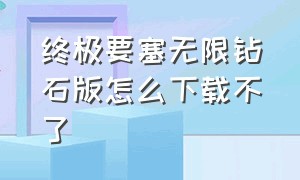 终极要塞无限钻石版怎么下载不了