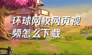 环球网校网页视频怎么下载