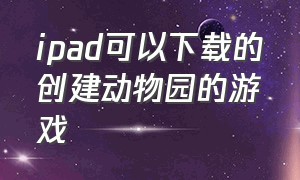 ipad可以下载的创建动物园的游戏