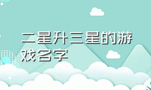 二星升三星的游戏名字