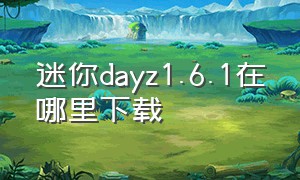 迷你dayz1.6.1在哪里下载