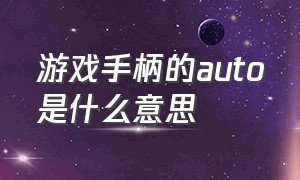 游戏手柄的auto是什么意思