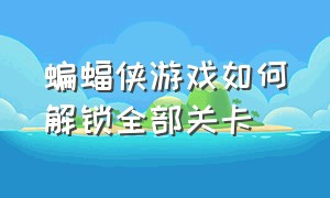 蝙蝠侠游戏如何解锁全部关卡