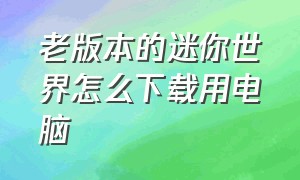 老版本的迷你世界怎么下载用电脑