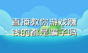 直播教你游戏赚钱的都是骗子吗