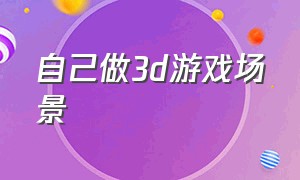 自己做3d游戏场景